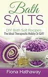 Bath Salts: DIY Bath Salt Recipes: The Ideal Therapeutic Hobby Or Gift!