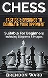 Chess: Tactics & Openings to Dominate Your Opponent - Suitable for Beginners - Including Diagrams & Images