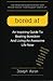 bored af: An Inspiring Guide To Beating Boredom And Living An Awesome Life Now