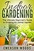 Indoor Gardening: The Ultimate Beginner's Guide to Growing An Indoor Garden