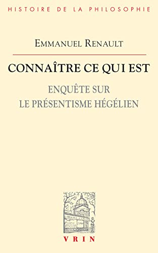 Connaître ce qui est: Enquête sur le présentisme hégélien (Bibliothèque d'Histoire de la Philosophie) (French Edition)