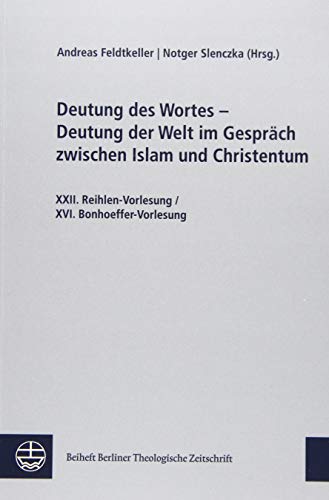 Deutung des Wortes - Deutung der Welt im Gespräch zwischen Islam und Christentum: XXII. Reihlen-Vorlesung / XVI. Bonhoeffer-Vorlesung (Beihefte Berliner Theologische Zeitschrift) (German Edition)