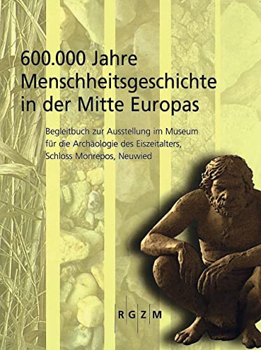 600.000 Jahre Menschheitsgeschichte in der Mitte Europas: Begleitbuch zur Ausstellung im Museum f|r die Archäologie des Eiszeitalters, Schloss Monrepos, Neuwied (German Edition)