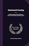 Mechanical Drawing ...: Problems In Descriptive Geometry, Shades And Shadows, And Perspective Mechanical Drawing ...: Problems In Descriptive Geometry, Shades And Shadows, And Perspective