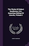 The Works Of Robert Sanderson, D.d., Sometime Bishop Of Lincoln, Volume 1