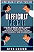 Difficult People: Ultimate Dealing With Difficult People Guide! Stop Relationship Abuse, Handle Passive Aggressive People, Negativity, Rage, Conflict, And Abusive Behavior At Home Or Workplace!