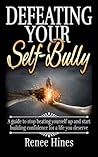 Defeating Your Self-Bully: A guide to stop beating yourself up and start building confidence for a life you deserve Defeating Your Self-Bully: A guide to stop beating yourself up and start building confidence for a life you deserve