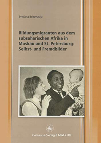 Bildungsmigranten aus dem subsaharischen Afrika in Moskau und St. Petersburg: Selbst- und Fremdbilder (Edition Centaurus - Sozioökonomische Prozesse ... und Lateinamerika, 15) (German Edition)