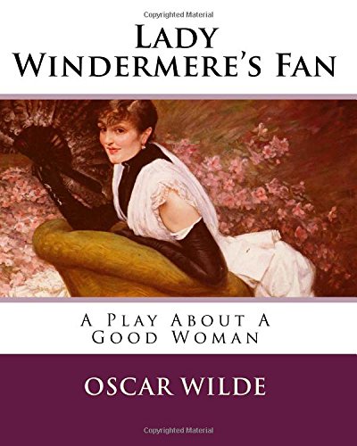 Lady Windermere's Fan: A Play About A Good Woman