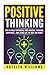 Positive Thinking: Tips to Truly Improving Your: Mindset, Thinking, Happiness, and Living the Life You Want!