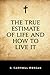 The True Estimate of Life and How to Live It