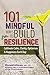 101 Mindful Ways to Build Resilience: Cultivate Calm, Clarity, Optimism & Happiness Each Day