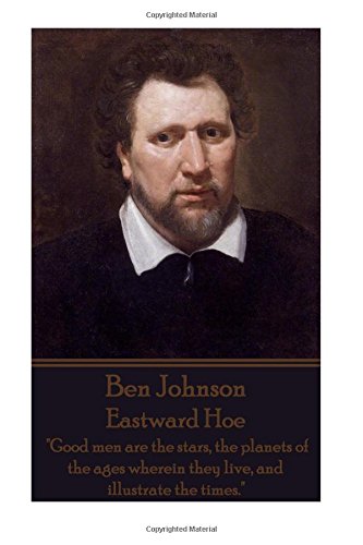 Ben Johnson - Eastward Hoe: "Good men are the stars, the planets of the ages wherein they live, and illustrate the times."