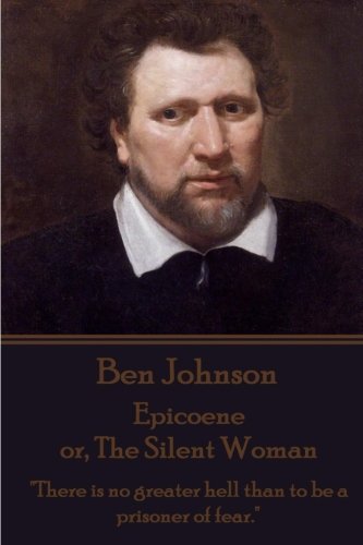 Ben Johnson - Epicoene or, The Silent Woman: "There is no greater hell than to be a prisoner of fear."