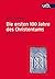 Die ersten 100 Jahre des Christentums 30-130 n. Chr.: Die Entstehungsgeschichte einer Weltreligion (German Edition)