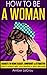 How To Be A Woman: Secrets To Being Classy, Confident & Attractive - How To Attract Men, Look Beautiful & What Men Want