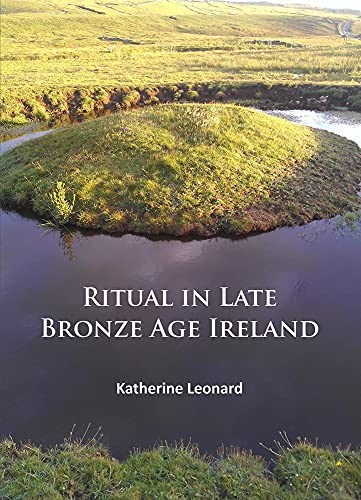 Ritual in Late Bronze Age Ireland: Material Culture, Practices, Landscape Setting and Social Context (Paperback)