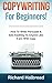 Copywriting: For Beginners! How To Write, Persuade & Sell Anything To Anyone Like A pro With Copy