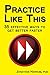 Practice Like This!: 35 Effective Ways to Get Better Faster