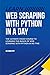 Learn Web Scraping with Python in a Day: The Ultimate Crash Course to Learning the Basics of Web Scraping with Python in No Time