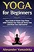 Yoga For Beginners: Your Guide to Master Yoga Poses while calming your mind, be stress free, and boost your self-esteem!