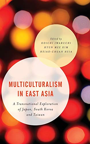 Multiculturalism in East Asia: A Transnational Exploration of Japan, South Korea and Taiwan (Asian Cultural Studies: Transnational and Dialogic Approaches)