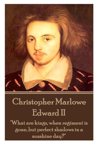Christopher Marlowe - Edward II: "What are kings, when regiment is gone, but perfect shadows in a sunshine day?"