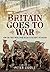 Britain Goes to War by Peter H. Liddle