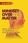 Mindset Over Matter: Simple Solutions to Creating A World Class Mindset