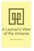 A Layman's View of the Universe: It provides back-up scientific evidences in support of a mind and matter continuum published in "Change - just do it"