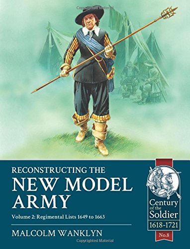 Reconstructing the New Model Army: Volume 2 - Regimental Lists, April 1649 to May 1663 (Century of the Soldier 1618-1721)