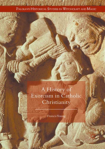 A History of Exorcism in Catholic Christianity (Palgrave Historical Studies in Witchcraft and Magic)