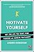 Motivate Yourself: Get the Life You Want, Find Purpose and Achieve Fulfilment