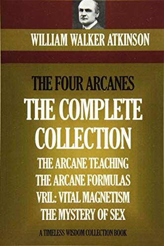 The Four Arcanes: The Complete Arcane Collection of Four Books (The Arcane Teaching, Arcane Formulas, Vril & The Mystery of Sex)