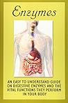 Enzymes: An Easy To Understand Guide On Digestive Enzymes And The Vital Functions They Perform In Your Body