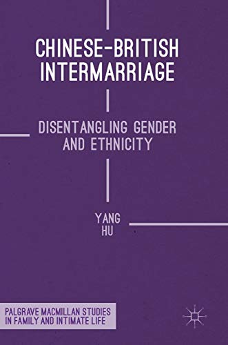 Chinese-British Intermarriage: Disentangling Gender and Ethnicity (Palgrave Macmillan Studies in Family and Intimate Life)