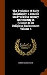 The Evolution of Early Christianity; a Genetic Study of First-century Christianity in Relation to its Religious Environment Volume 4