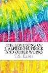The Love Song of J. Alfred Prufrock and Other Works: Includes MLA Style Citations for Scholarly Secondary Sources, Peer-Reviewed Journal Articles and Critical Essays (Squid Ink Classics)