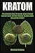 Kratom: The Beginners Guide to Understanding Kratom Plants, Kratom Powders, Kratom Leaves, and Kratom Extract
