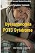 Dysautonomia Pots Syndrome: All You Need To Know About Dysautonomia Or POTS Syndrome, All The Symptoms, How To Diagnose POTS Syndrome And The Best ... (Dysautonomia Pots Syndrome Awareness)