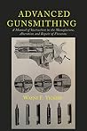 Advanced Gunsmithing: A Manual of Instruction in the Manufacture, Alteration and Repair of Firearms Advanced Gunsmithing: A Manual of Instruction in the Manufacture, Alteration and Repair of Firearms