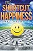 The Shortcut To Happiness: Your No-B.S. Guide to the Journey of Joy