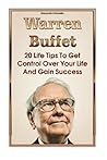 Warren Buffett: 20 Life Tips To Get Control Over Your Life And Gain Success: (Warren Buffet Biography, Business Success, The Essays of Warren Buffett, ... The Intelligent Investor, Security Analysis)