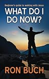 What Do I Do Now?: Beginner?s guide to walking with Jesus