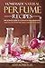 Homemade Natural Perfume Recipes - The Ultimate Guide to Homemade Perfume Making: Make Your Own Homemade Organic Perfume from Scratch!