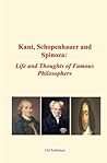 Kant, Schopenhauer and Spinoza: Life and Thoughts of Famous Philosophers