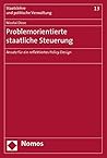 Problemorientierte Staatliche Steuerung: Ansatz Fur Ein Reflektiertes Policy-design (Staatslehre Und Politische Verwaltung) (German Edition)