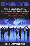 Communication: How to Speak Effectively and Improve Your Relationships, Problem Solving, Listening, and Social Skills