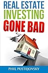 Real Estate Investing Gone Bad: 21 true stories of what NOT to do when investing in real estate and flipping houses