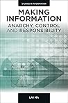 Making Information: Anarchy, Control, and Responsibility (Studies in Information, 12) Making Information: Anarchy, Control, and Responsibility (Studies in Information, 12)
